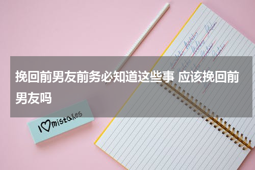 挽回前男友前务必知道这些事 应该挽回前男友吗