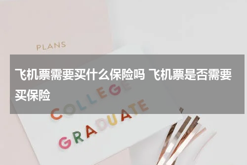 飞机票需要买什么保险吗 飞机票是否需要买保险