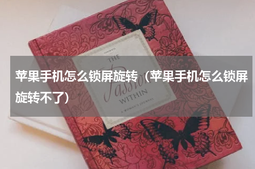 苹果手机怎么锁屏旋转（苹果手机怎么锁屏旋转不了）