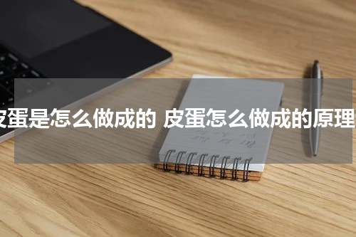 皮蛋是怎么做成的 皮蛋怎么做成的原理