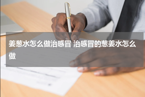 姜葱水怎么做治感冒 治感冒的葱姜水怎么做