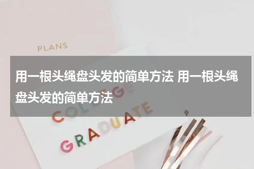 用一根头绳盘头发的简单方法 用一根头绳盘头发的简单方法