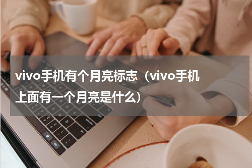 vivo手机有个月亮标志（vivo手机上面有一个月亮是什么）