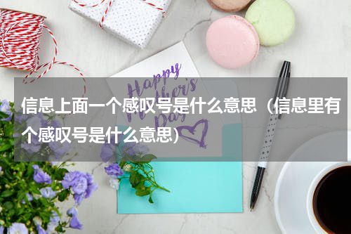 信息上面一个感叹号是什么意思（信息里有个感叹号是什么意思）