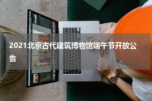 2021北京古代建筑博物馆端午节开放公告
