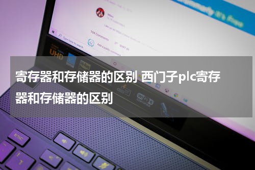 寄存器和存储器的区别 西门子plc寄存器和存储器的区别