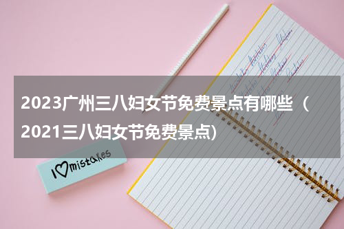 2023广州三八妇女节免费景点有哪些（2021三八妇女节免费景点）