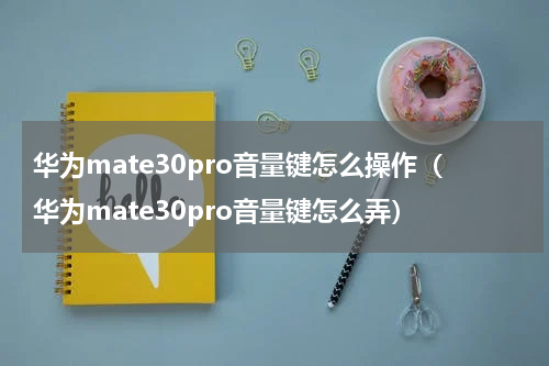 华为mate30pro音量键怎么操作（华为mate30pro音量键怎么弄）