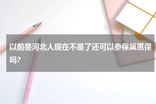 以前是河北人现在不是了还可以参保冀惠保吗？