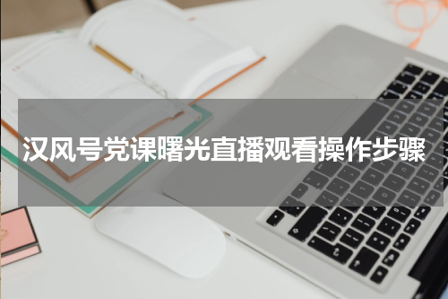 汉风号党课曙光直播观看操作步骤