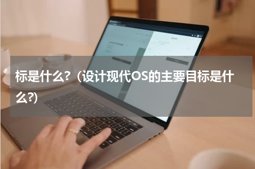 标是什么?（设计现代OS的主要目标是什么?）