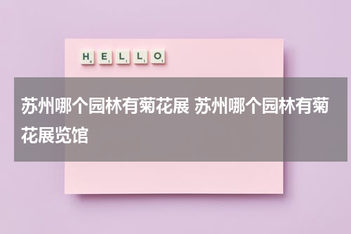 苏州哪个园林有菊花展 苏州哪个园林有菊花展览馆