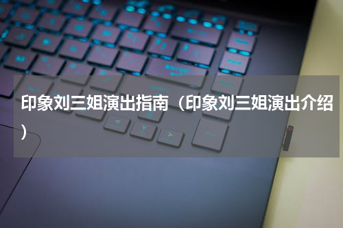 印象刘三姐演出指南（印象刘三姐演出介绍）
