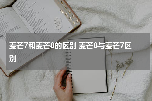麦芒7和麦芒8的区别 麦芒8与麦芒7区别