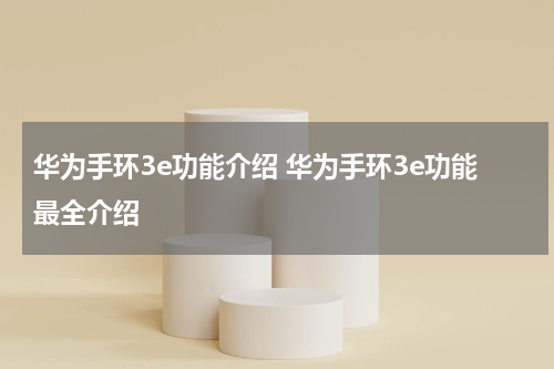 华为手环3e功能介绍 华为手环3e功能最全介绍
