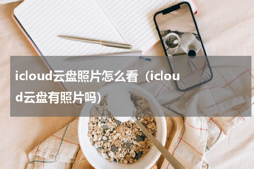 icloud云盘照片怎么看（icloud云盘有照片吗）