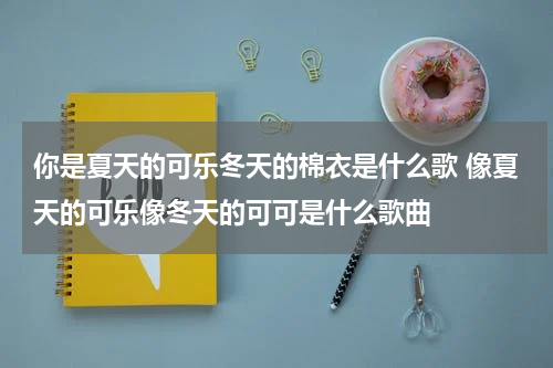 你是夏天的可乐冬天的棉衣是什么歌 像夏天的可乐像冬天的可可是什么歌曲