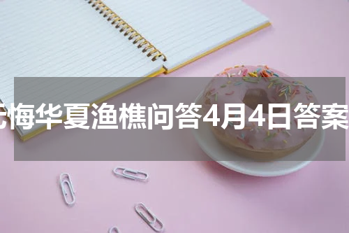 无悔华夏渔樵问答4月4日答案