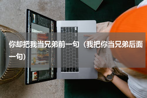 你却把我当兄弟前一句（我把你当兄弟后面一句）