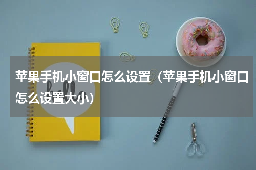 苹果手机小窗口怎么设置（苹果手机小窗口怎么设置大小）