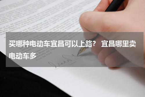 买哪种电动车宜昌可以上路？ 宜昌哪里卖电动车多