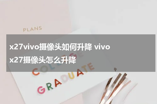 x27vivo摄像头如何升降 vivox27摄像头怎么升降