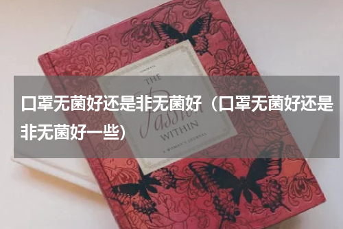 口罩无菌好还是非无菌好（口罩无菌好还是非无菌好一些）