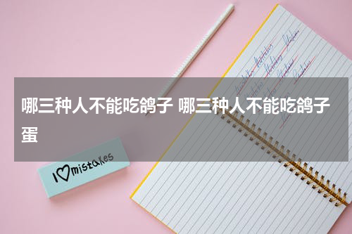 哪三种人不能吃鸽子 哪三种人不能吃鸽子蛋