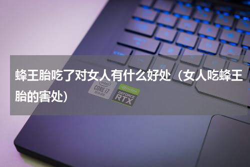 蜂王胎吃了对女人有什么好处（女人吃蜂王胎的害处）