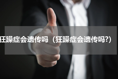 狂躁症会遗传吗（狂躁症会遗传吗?）