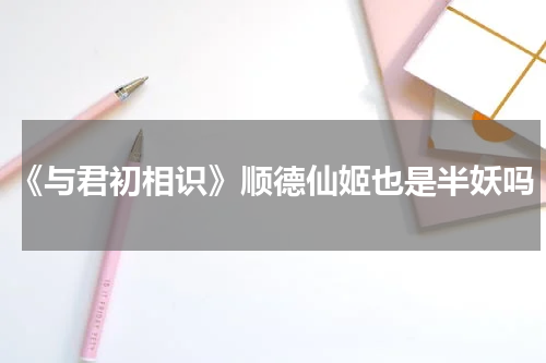 《与君初相识》顺德仙姬也是半妖吗