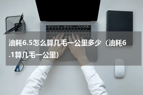 油耗6.5怎么算几毛一公里多少（油耗6.1算几毛一公里）