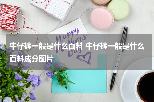 牛仔裤一般是什么面料 牛仔裤一般是什么面料成分图片