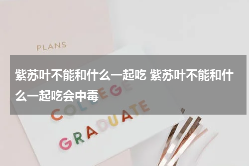 紫苏叶不能和什么一起吃 紫苏叶不能和什么一起吃会中毒