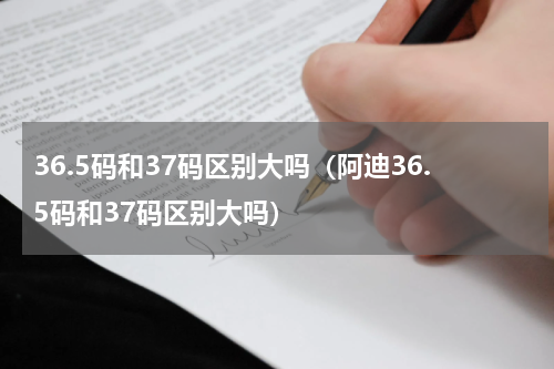 36.5码和37码区别大吗（阿迪36.5码和37码区别大吗）