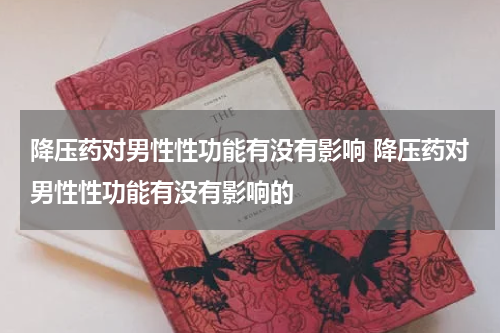 降压药对男性性功能有没有影响 降压药对男性性功能有没有影响的