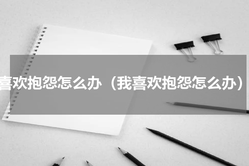 喜欢抱怨怎么办（我喜欢抱怨怎么办）