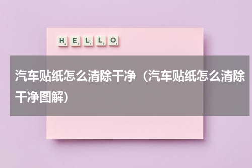 汽车贴纸怎么清除干净（汽车贴纸怎么清除干净图解）