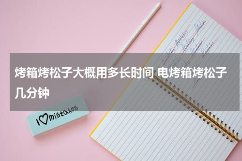 烤箱烤松子大概用多长时间 电烤箱烤松子几分钟