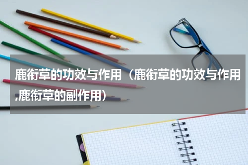 鹿衔草的功效与作用（鹿衔草的功效与作用,鹿衔草的副作用）