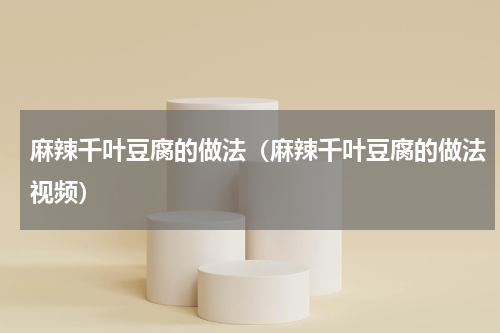 麻辣千叶豆腐的做法（麻辣千叶豆腐的做法视频）