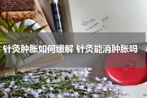 针灸肿胀如何缓解 针灸能消肿胀吗