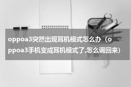 oppoa3突然出现耳机模式怎么办（oppoa3手机变成耳机模式了,怎么调回来）