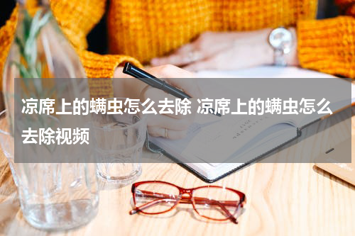 凉席上的螨虫怎么去除 凉席上的螨虫怎么去除视频