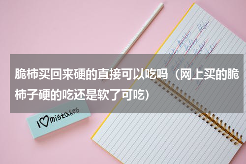 脆柿买回来硬的直接可以吃吗（网上买的脆柿子硬的吃还是软了可吃）