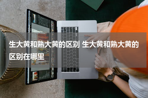 生大黄和熟大黄的区别 生大黄和熟大黄的区别在哪里