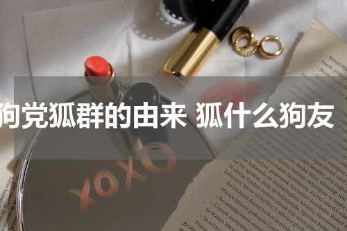 狗党狐群的由来 狐什么狗友
