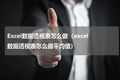 Excel数据透视表怎么做（excel数据透视表怎么做平均值）