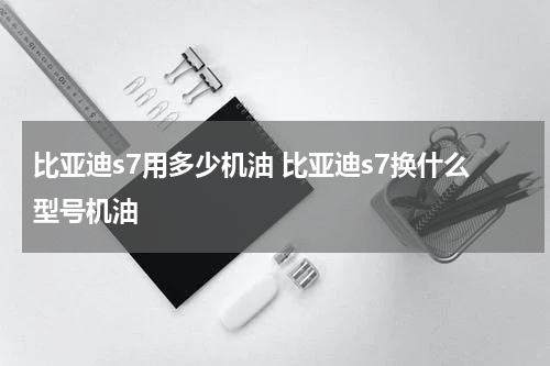 比亚迪s7用多少机油 比亚迪s7换什么型号机油
