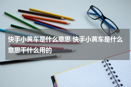 快手小黄车是什么意思 快手小黄车是什么意思干什么用的